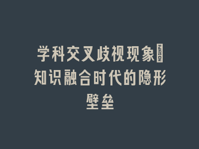 学科交叉歧视现象：知识融合时代的隐形壁垒