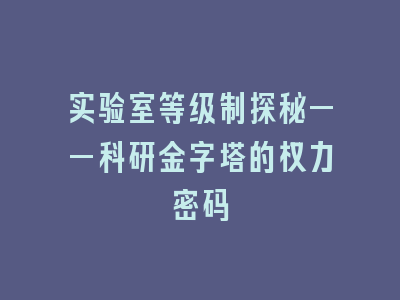 实验室等级制探秘——科研金字塔的权力密码