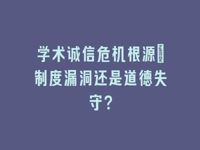 学术诚信危机根源_制度漏洞还是道德失守？