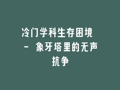 冷门学科生存困境 - 象牙塔里的无声抗争