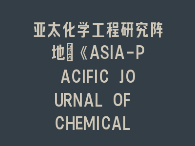 亚太化学工程研究阵地：《ASIA-PACIFIC JOURNAL OF CHEMICAL ENGINEERING》投稿攻略-揭秘高录用率论文的6大要素