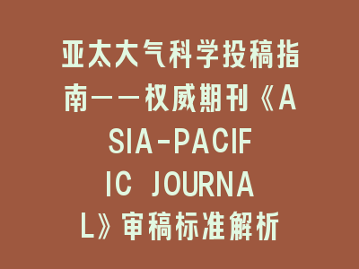 亚太大气科学投稿指南——权威期刊《ASIA-PACIFIC JOURNAL》审稿标准解析