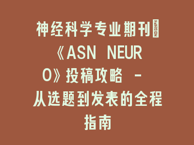 神经科学专业期刊：《ASN NEURO》投稿攻略 - 从选题到发表的全程指南