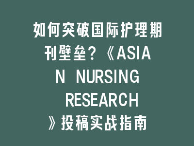 如何突破国际护理期刊壁垒？《ASIAN NURSING RESEARCH》投稿实战指南