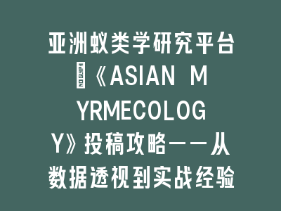 亚洲蚁类学研究平台：《ASIAN MYRMECOLOGY》投稿攻略——从数据透视到实战经验