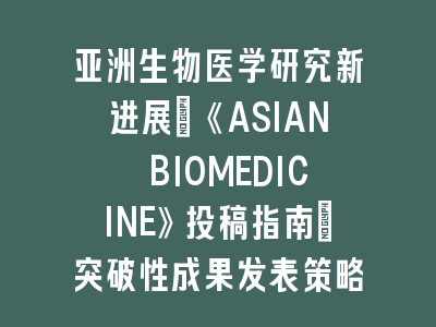 亚洲生物医学研究新进展：《ASIAN BIOMEDICINE》SCI期刊投稿