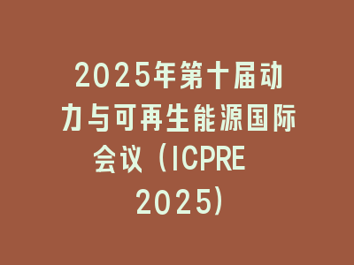 2025年第十届动力与可再生能源国际会议（ICPRE 2025）