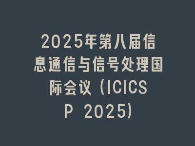 2025年第八届信息通信与信号处理国际会议（ICICSP 2025）