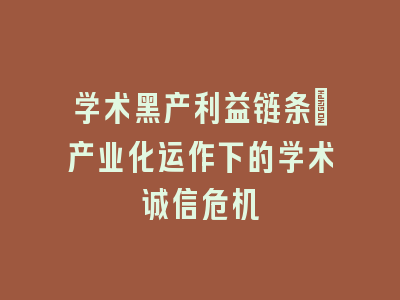 学术黑产利益链条_产业化运作下的学术诚信危机