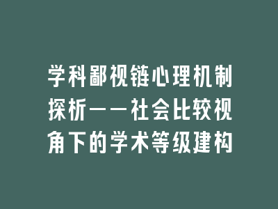 学科鄙视链心理机制探析——社会比较视角下的学术等级建构