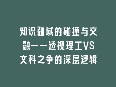 知识疆域的碰撞与交融——透视理工VS文科之争的深层逻辑