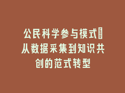公民科学参与模式_从数据采集到知识共创的范式转型
