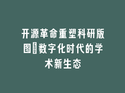 开源革命重塑科研版图_数字化时代的学术新生态