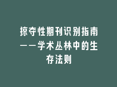掠夺性期刊识别指南——学术丛林中的生存法则