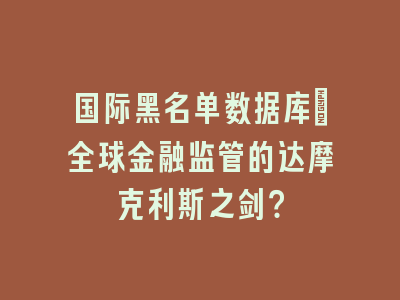 国际黑名单数据库_全球金融监管的达摩克利斯之剑？