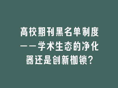 高校期刊黑名单制度——学术生态的净化器还是创新枷锁？