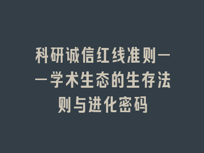 科研诚信红线准则——学术生态的生存法则与进化密码