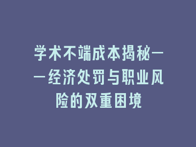 学术不端成本揭秘——经济处罚与职业风险的双重困境