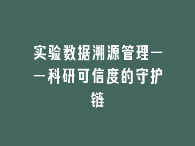 实验数据溯源管理——科研可信度的守护链