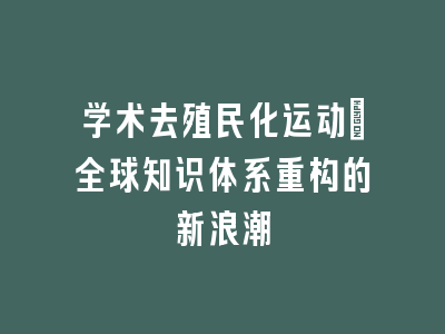 学术去殖民化运动_全球知识体系重构的新浪潮