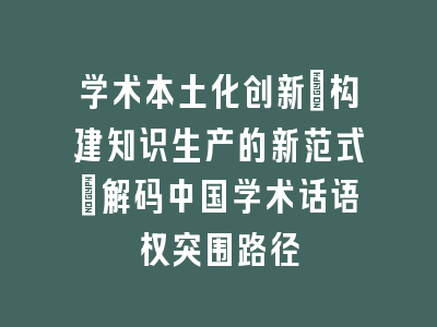 学术本土化创新：构建知识生产的新范式｜解码中国学术话语权突围路径