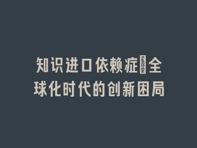 知识进口依赖症：全球化时代的创新困局