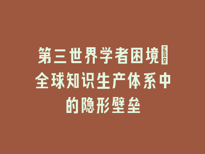 第三世界学者困境_全球知识生产体系中的隐形壁垒