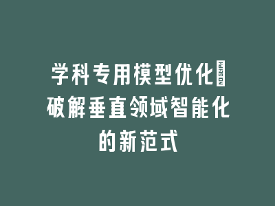 学科专用模型优化：破解垂直领域智能化的新范式