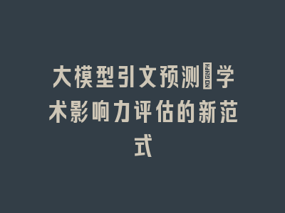 大模型引文预测：学术影响力评估的新范式