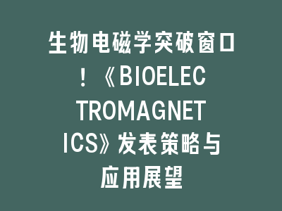 生物电磁学突破窗口！《BIOELECTROMAGNETICS》发表策略与应用展望