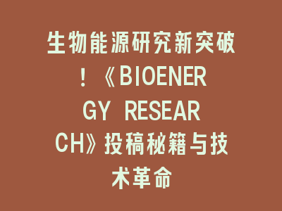 生物能源研究新突破！《BIOENERGY RESEARCH》投稿秘籍与技术革命