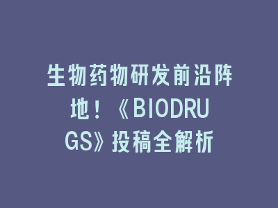 生物药物研发前沿阵地！《BIODRUGS》投稿全解析