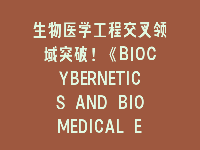 生物医学工程交叉领域突破！《BIOCYBERNETICS AND BIOMEDICAL ENGINEERING》投稿全攻略——