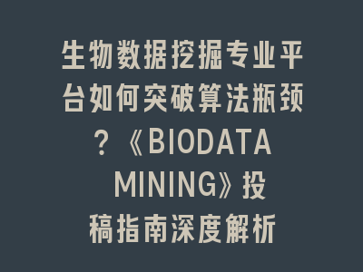 生物数据挖掘专业平台如何突破算法瓶颈？《BIODATA MINING》投稿指南深度解析