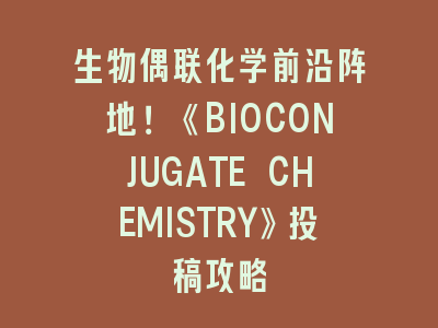 生物偶联化学前沿阵地！《BIOCONJUGATE CHEMISTRY》投稿攻略