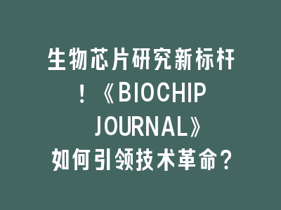 生物芯片研究新标杆！《BIOCHIP JOURNAL》如何引领技术革命？