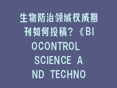 生物防治领域权威期刊如何投稿？《BIOCONTROL SCIENCE AND TECHNOLOGY》全流程解析