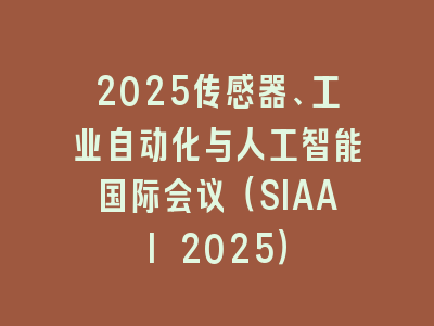 2025传感器、工业自动化与人工智能国际会议（SIAAI 2025）
