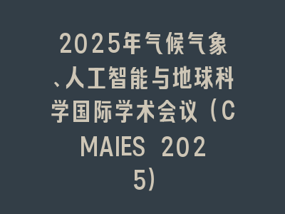 2025年气候气象、人工智能与地球科学国际学术会议（CMAIES 2025）