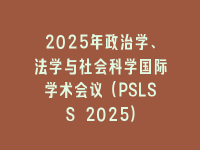 2025年政治学、法学与社会科学国际学术会议（PSLSS 2025）