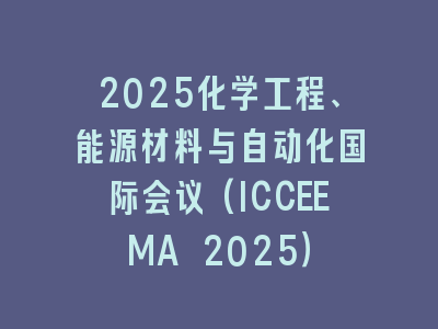 2025化学工程、能源材料与自动化国际会议(ICCEEMA 2025）