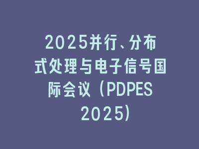 2025并行、分布式处理与电子信号国际会议（PDPES 2025）