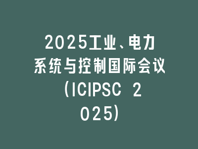 2025工业、电力系统与控制国际会议（ICIPSC 2025）