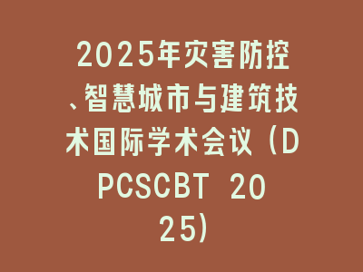 2025年灾害防控、智慧城市与建筑技术国际学术会议（DPCSCBT 2025）