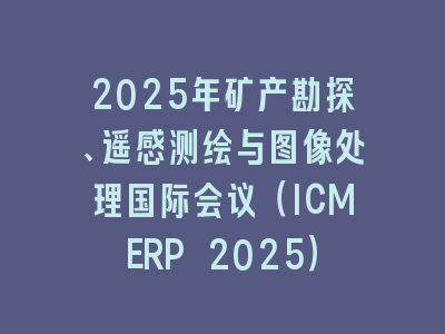 2025年矿产勘探、遥感测绘与图像处理国际会议（ICMERP 2025）