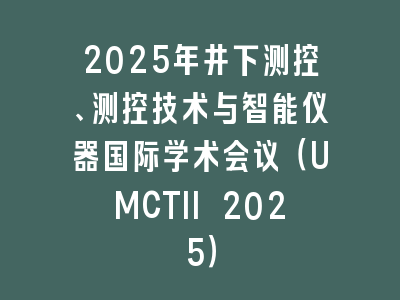2025年井下测控、测控技术与智能仪器国际学术会议（UMCTII 2025）