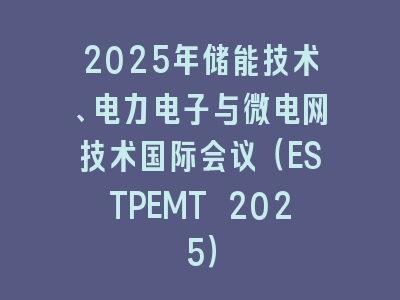 2025年储能技术、电力电子与微电网技术国际会议（ESTPEMT 2025）