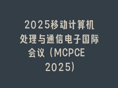 2025移动计算机处理与通信电子国际会议（MCPCE 2025）