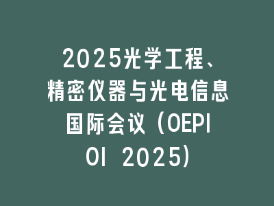 2025光学工程、精密仪器与光电信息国际会议(OEPIOI 2025）
