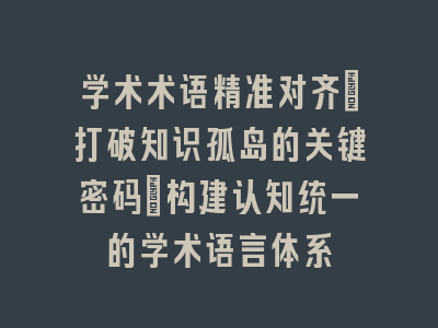 学术术语精准对齐：打破知识孤岛的关键密码_构建认知统一的学术语言体系